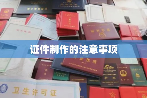 迁安市证件制作的注意事项