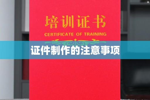 迁安市证件制作的注意事项