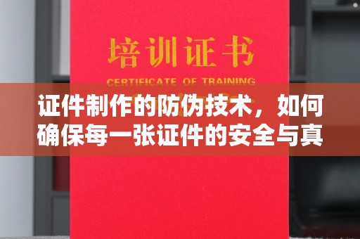 迁安市证件制作的防伪技术，如何确保每一张证件的安全与真实