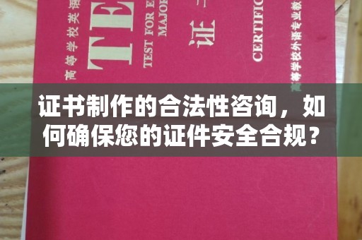 迁安市证书制作的合法性咨询，如何确保您的证件安全合规？