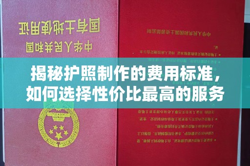 迁安市揭秘护照制作的费用标准，如何选择性价比最高的服务