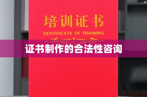 迁安市证书制作的合法性咨询