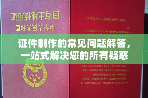 迁安市证件制作的常见问题解答，一站式解决您的所有疑惑