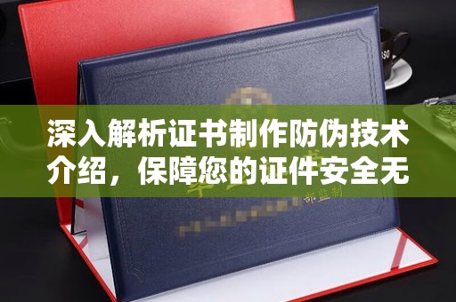 迁安市深入解析证书制作防伪技术介绍，保障您的证件安全无忧