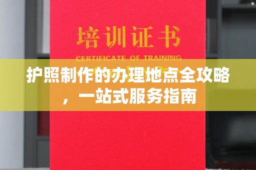 迁安市护照制作的办理地点全攻略，一站式服务指南