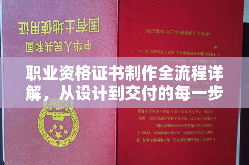 迁安市职业资格证书制作全流程详解，从设计到交付的每一步
