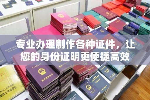 迁安市专业办理制作各种证件，让您的身份证明更便捷高效