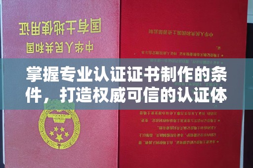迁安市掌握专业认证证书制作的条件，打造权威可信的认证体系