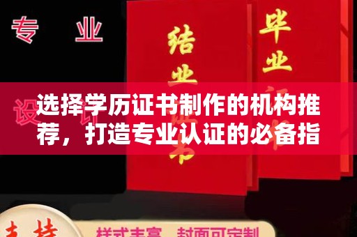 迁安市选择学历证书制作的机构推荐，打造专业认证的必备指南