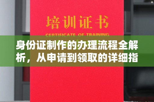 迁安市身份证制作的办理流程全解析，从申请到领取的详细指南