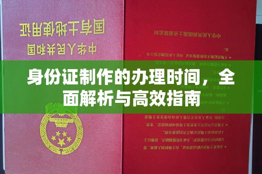 迁安市身份证制作的办理时间，全面解析与高效指南