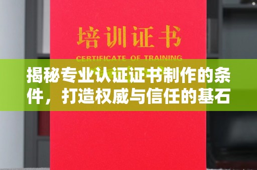 迁安市揭秘专业认证证书制作的条件，打造权威与信任的基石