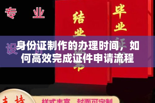 迁安市身份证制作的办理时间，如何高效完成证件申请流程