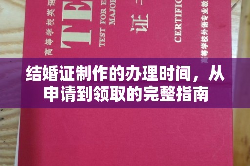 迁安市结婚证制作的办理时间，从申请到领取的完整指南