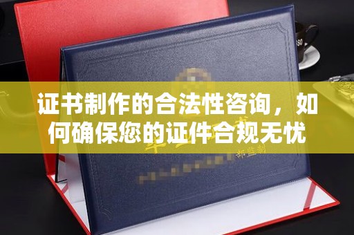 迁安市证书制作的合法性咨询，如何确保您的证件合规无忧