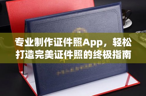 迁安市专业制作证件照App，轻松打造完美证件照的终极指南