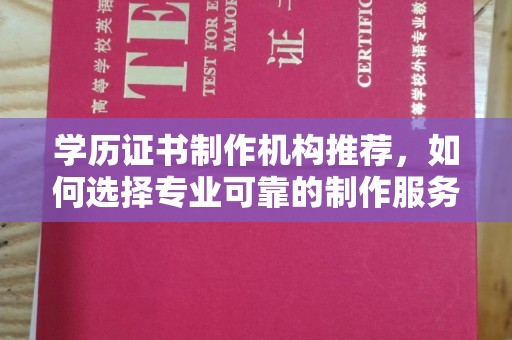 迁安市学历证书制作机构推荐，如何选择专业可靠的制作服务？