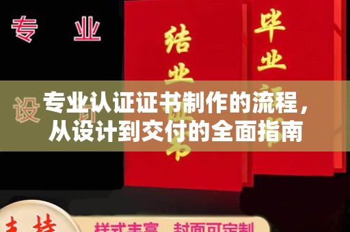 迁安市专业认证证书制作的流程，从设计到交付的全面指南
