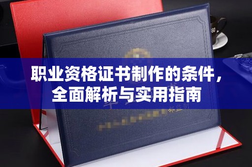 迁安市职业资格证书制作的条件，全面解析与实用指南