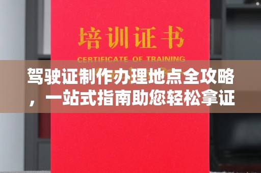 迁安市驾驶证制作办理地点全攻略，一站式指南助您轻松拿证
